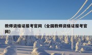 教师资格证报考官网（全国教师资格证报考官网）