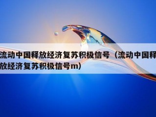 流动中国释放经济复苏积极信号（流动中国释放经济复苏积极信号m）