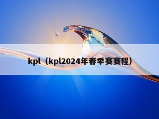 kpl（kpl2024年春季赛赛程）