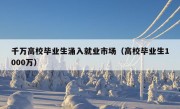 千万高校毕业生涌入就业市场（高校毕业生1000万）