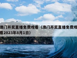 澳门开奖直播免费观看（澳门开奖直播免费观看2023年8月1日）