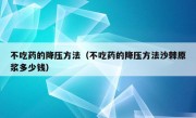 不吃药的降压方法（不吃药的降压方法沙棘原浆多少钱）