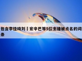 包含李佳琦刘畊宏辛巴等5位主播被点名的词条