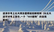 退清华考上北大博主遭质疑后删视频（从北大退学冲考上清华,一个“985废物”的自我重构）