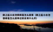 脚上起小水泡很痒是怎么回事（脚上起小水泡很痒是怎么回事还脱皮用什么药）