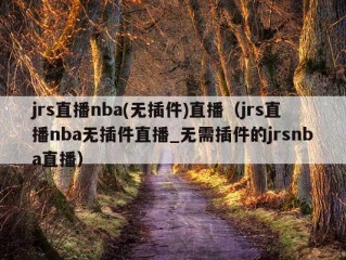 jrs直播nba(无插件)直播（jrs直播nba无插件直播_无需插件的jrsnba直播）