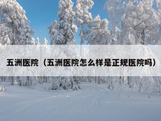 五洲医院（五洲医院怎么样是正规医院吗）