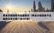 黄金价格回收今日最新价（黄金价格回收今日最新价多少钱一克999金）