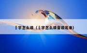 勥字怎么读（勥字怎么读音读出来）