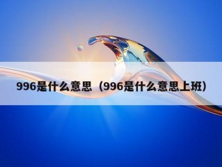 996是什么意思（996是什么意思上班）