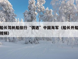 船长驾帆船旅行“偶遇”中国海军（船长开船视频）