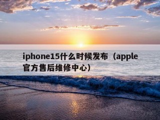 iphone15什么时候发布（apple官方售后维修中心）