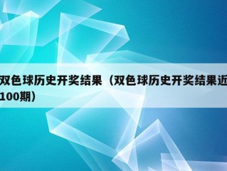 双色球历史开奖结果（双色球历史开奖结果近100期）