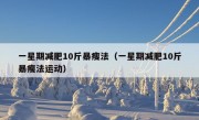 一星期减肥10斤暴瘦法（一星期减肥10斤暴瘦法运动）