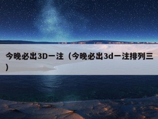 今晚必出3D一注（今晚必出3d一注排列三）