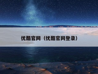 优酷官网（优酷官网登录）