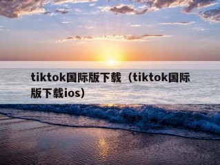 tiktok国际版下载（tiktok国际版下载ios）