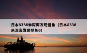 日本8336米深海发现怪鱼（日本8336米深海发现怪鱼6）