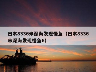 日本8336米深海发现怪鱼（日本8336米深海发现怪鱼6）