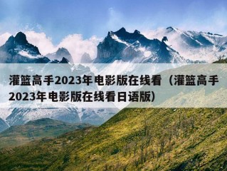 灌篮高手2023年电影版在线看（灌篮高手2023年电影版在线看日语版）