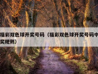 福彩双色球开奖号码（福彩双色球开奖号码中奖规则）