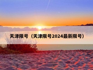 天津限号（天津限号2024最新限号）