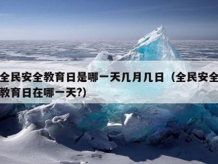 全民安全教育日是哪一天几月几日（全民安全教育日在哪一天?）