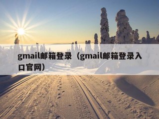 gmail邮箱登录（gmail邮箱登录入口官网）