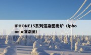 IPHONE15系列渲染图出炉（iphone x渲染图）