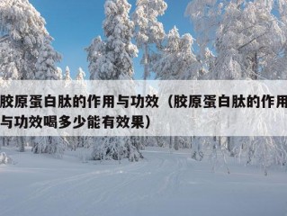 胶原蛋白肽的作用与功效（胶原蛋白肽的作用与功效喝多少能有效果）