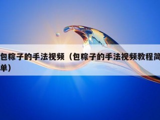 包粽子的手法视频（包粽子的手法视频教程简单）