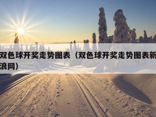 双色球开奖走势图表（双色球开奖走势图表新浪网）