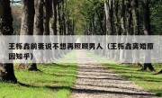 王栎鑫前妻说不想再照顾男人（王栎鑫离婚原因知乎）