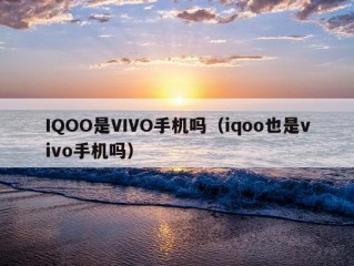 IQOO是VIVO手机吗（iqoo也是vivo手机吗）