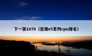 下一张1070（至强e5系列cpu排名）