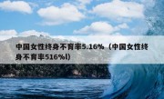 中国女性终身不育率5.16%（中国女性终身不育率516%l）