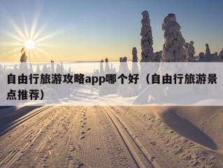 自由行旅游攻略app哪个好（自由行旅游景点推荐）