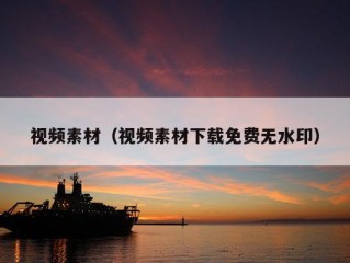 视频素材（视频素材下载免费无水印）