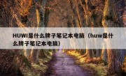 HUWI是什么牌子笔记本电脑（huw是什么牌子笔记本电脑）