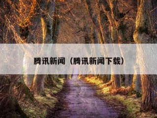 腾讯新闻（腾讯新闻下载）