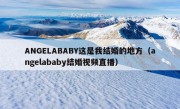 ANGELABABY这是我结婚的地方（angelababy结婚视频直播）