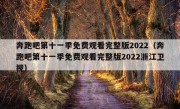 奔跑吧第十一季免费观看完整版2022（奔跑吧第十一季免费观看完整版2022浙江卫视）