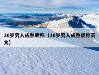 30岁男人成熟昵称（30岁男人成熟昵称英文）