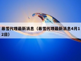 暴雪代理最新消息（暴雪代理最新消息4月12日）