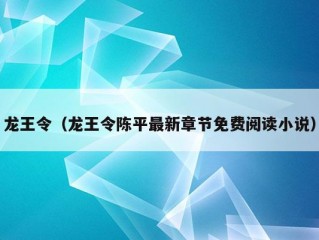 龙王令（龙王令陈平最新章节免费阅读小说）