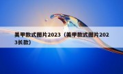 美甲款式图片2023（美甲款式图片2023长款）