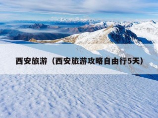 西安旅游（西安旅游攻略自由行5天）