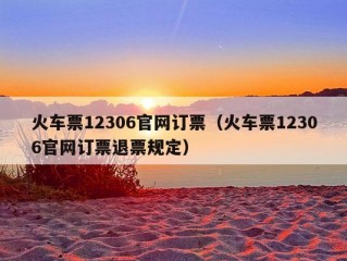 火车票12306官网订票（火车票12306官网订票退票规定）