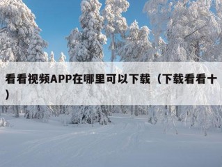 看看视频APP在哪里可以下载（下载看看十）