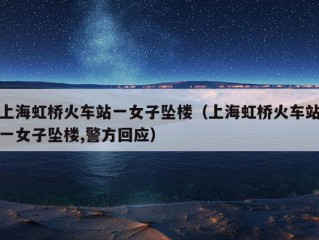 上海虹桥火车站一女子坠楼（上海虹桥火车站一女子坠楼,警方回应）